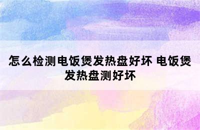 怎么检测电饭煲发热盘好坏 电饭煲发热盘测好坏